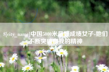延安中国5000米最好成绩女子-她们不断突破自我的精神