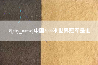 延安中国5000米世界冠军是谁