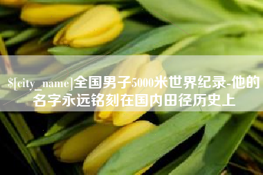 延安全国男子5000米世界纪录-他的名字永远铭刻在国内田径历史上