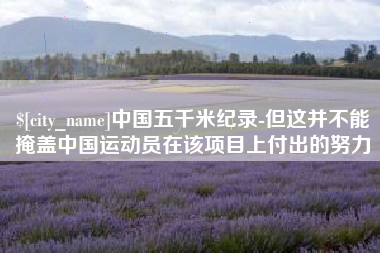 延安中国五千米纪录-但这并不能掩盖中国运动员在该项目上付出的努力
