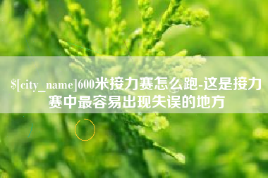 延安600米接力赛怎么跑-这是接力赛中最容易出现失误的地方