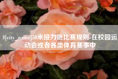 延安50米接力跑比赛规则-在校园运动会或者各类体育赛事中