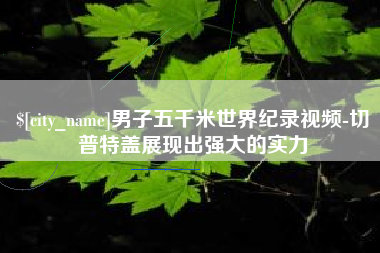 延安男子五千米世界纪录视频-切普特盖展现出强大的实力