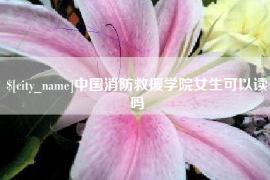 延安中国消防救援学院女生可以读吗