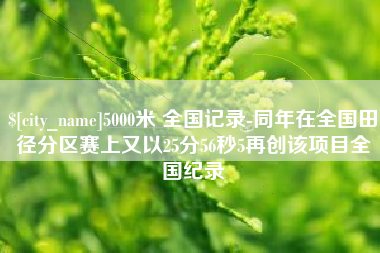延安5000米 全国记录-同年在全国田径分区赛上又以25分56秒5再创该项目全国纪录