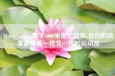 延安男子5000米奥运冠军-他们的故事激励着一代又一代的运动员