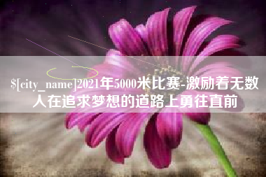 延安2021年5000米比赛-激励着无数人在追求梦想的道路上勇往直前