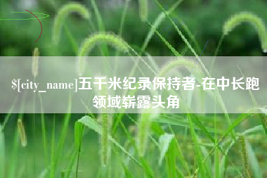 延安五千米纪录保持者-在中长跑领域崭露头角