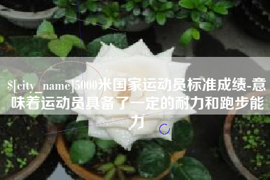 延安5000米国家运动员标准成绩-意味着运动员具备了一定的耐力和跑步能力