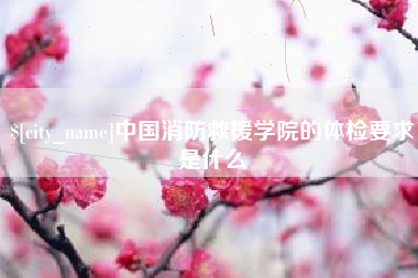 延安中国消防救援学院的体检要求是什么