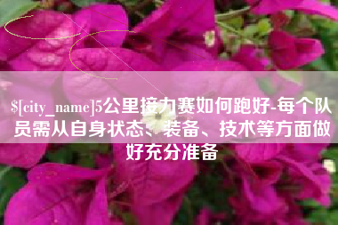 延安5公里接力赛如何跑好-每个队员需从自身状态、装备、技术等方面做好充分准备