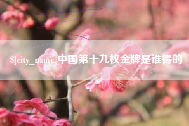 延安中国第十九枚金牌是谁得的