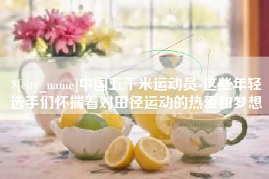 延安中国五千米运动员-这些年轻选手们怀揣着对田径运动的热爱和梦想