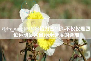 延安4x100米接力赛56秒-不仅仅是四位运动员各自100米速度的叠加