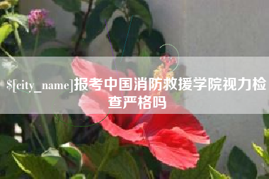 延安报考中国消防救援学院视力检查严格吗