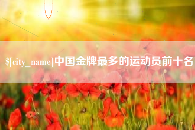 延安中国金牌最多的运动员前十名