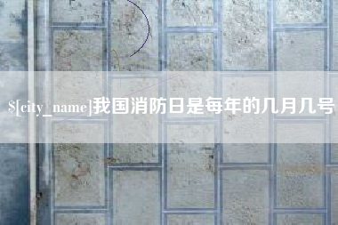 延安我国消防日是每年的几月几号