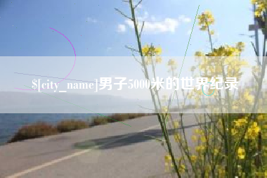 延安男子5000米的世界纪录