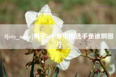 延安男子5000米中国选手是谁啊图片
