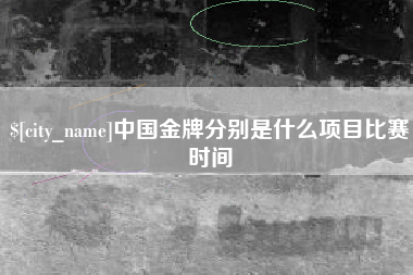 延安中国金牌分别是什么项目比赛时间